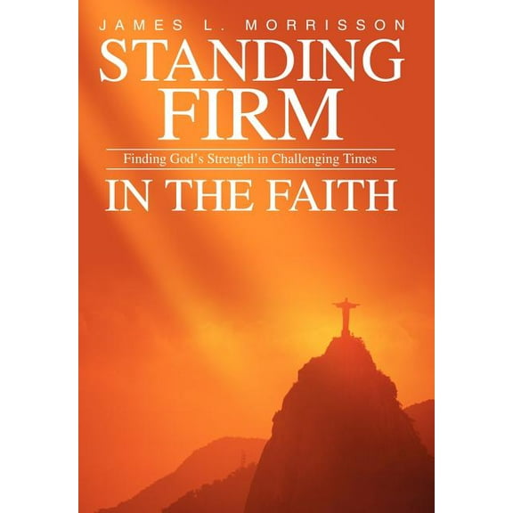 Standing Firm in the Faith: Finding God's Strength in Challenging Times, (Hardcover)