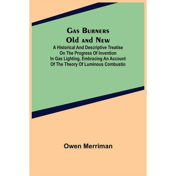 Gas Burners Old and New; A historical and descriptive treatise on the progress of invention in gas lighting, embracing a, (Paperback)