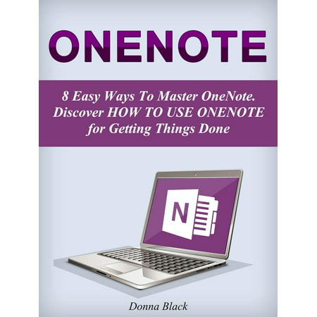 OneNote: 8 Easy Ways To Master OneNote. Discover How to Use OneNote for Getting Things Done -