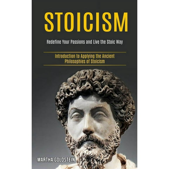 Stoicism: Redefine Your Passions and Live the Stoic Way (Introduction to Applying the Ancient Philosophies of Stoicism), (Paperback)
