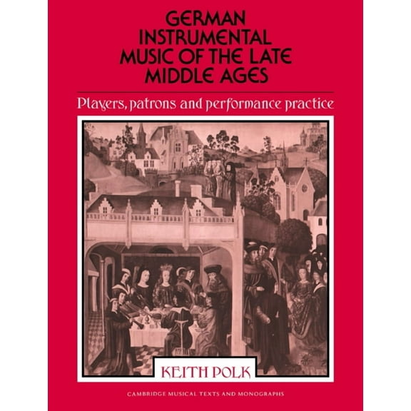 Cambridge Musical Texts and Monographs German Instrumental Music of the Late Middle Ages: Players, Patrons and Performance Practice, (Paperback)