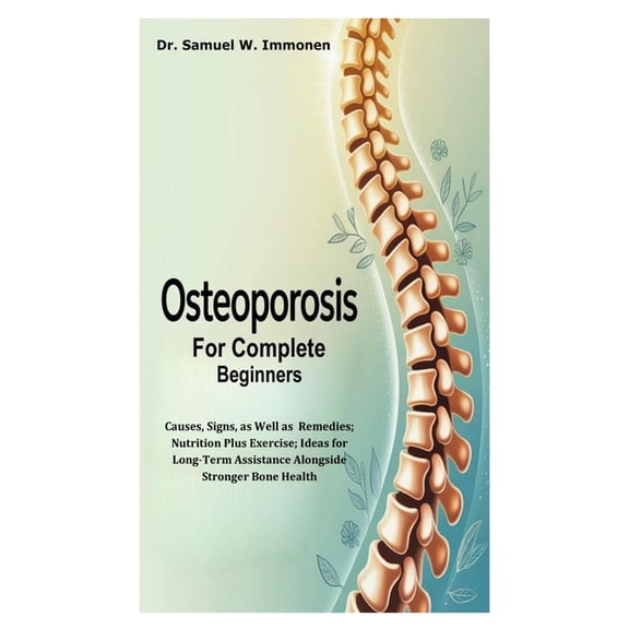 Osteoporosis for Complete Beginners: Causes, Signs, as Well as Remedies; Nutrition Plus Exercise; Ideas for Long-Term As, (Paperback)