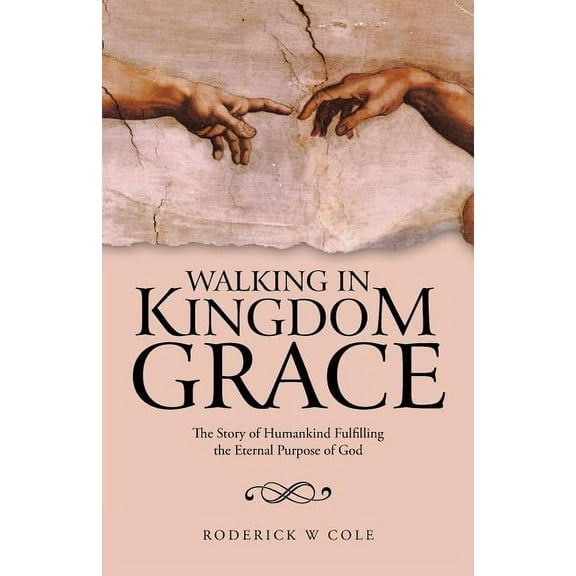 Walking in Kingdom Grace : The Story of Humankind Fulfilling the Eternal Purpose of God