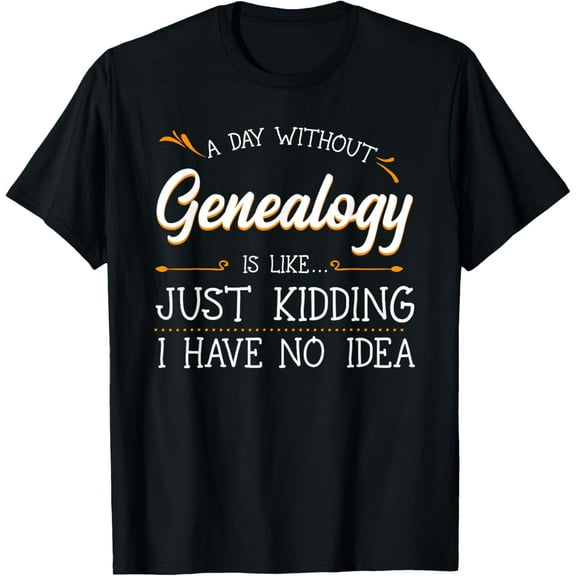 A Day Without Genealogy Genealogist Family History Ancestry T-Shirt