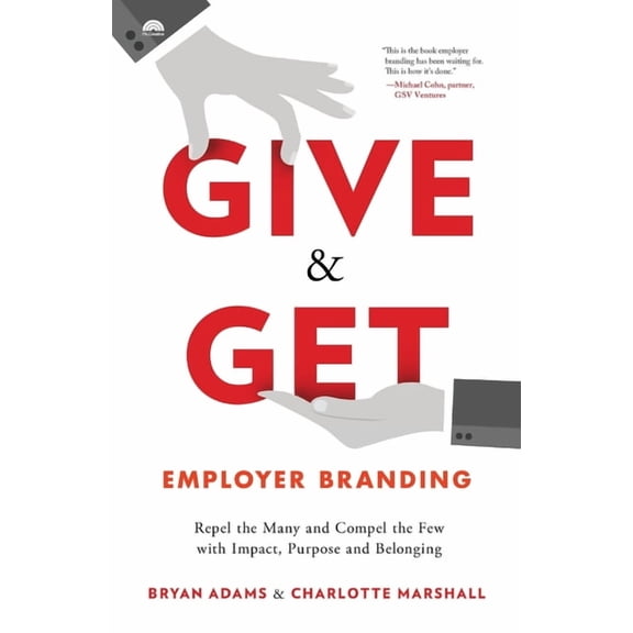 Give & Get Employer Branding: Repel the Many and Compel the Few with Impact, Purpose and Belonging, (Paperback)
