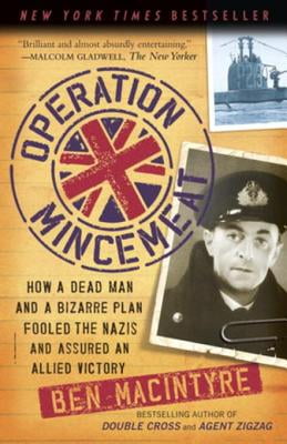 How a Dead Man and a Bizarre Plan Fooled the Nazis and Assured an Allied Victory Operation Mincemeat