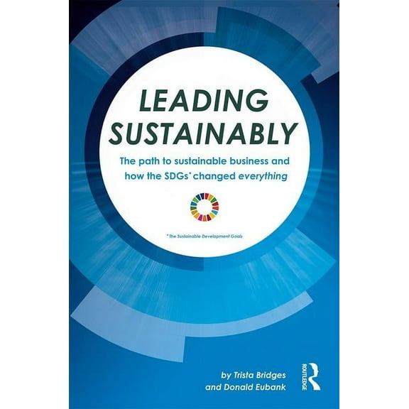 Leading Sustainably: The Path to Sustainable Business and How the Sdgs Changed Everything, (Hardcover)