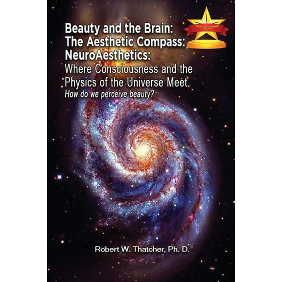 Beauty and the Brain: The Aesthetic Compass NeuroAesthetics: Where Consciousness and the Physics of the Universe Meet Ex, (Paperback)