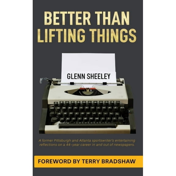 Better Than Lifting Things: A former Pittsburgh and Atlanta sportswriter's entertaining reflections on a 44-year-career , (Hardcover)