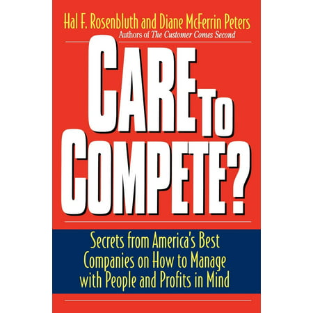 Care To Compete? : Secrets From America's Best Companies On How To Manage With People--and Profits--in