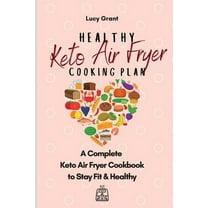 Healthy Keto Air Fryer Cooking Plan: A Complete Keto Air Fryer Cookbook to Stay Fit & Healthy, (Paperback)