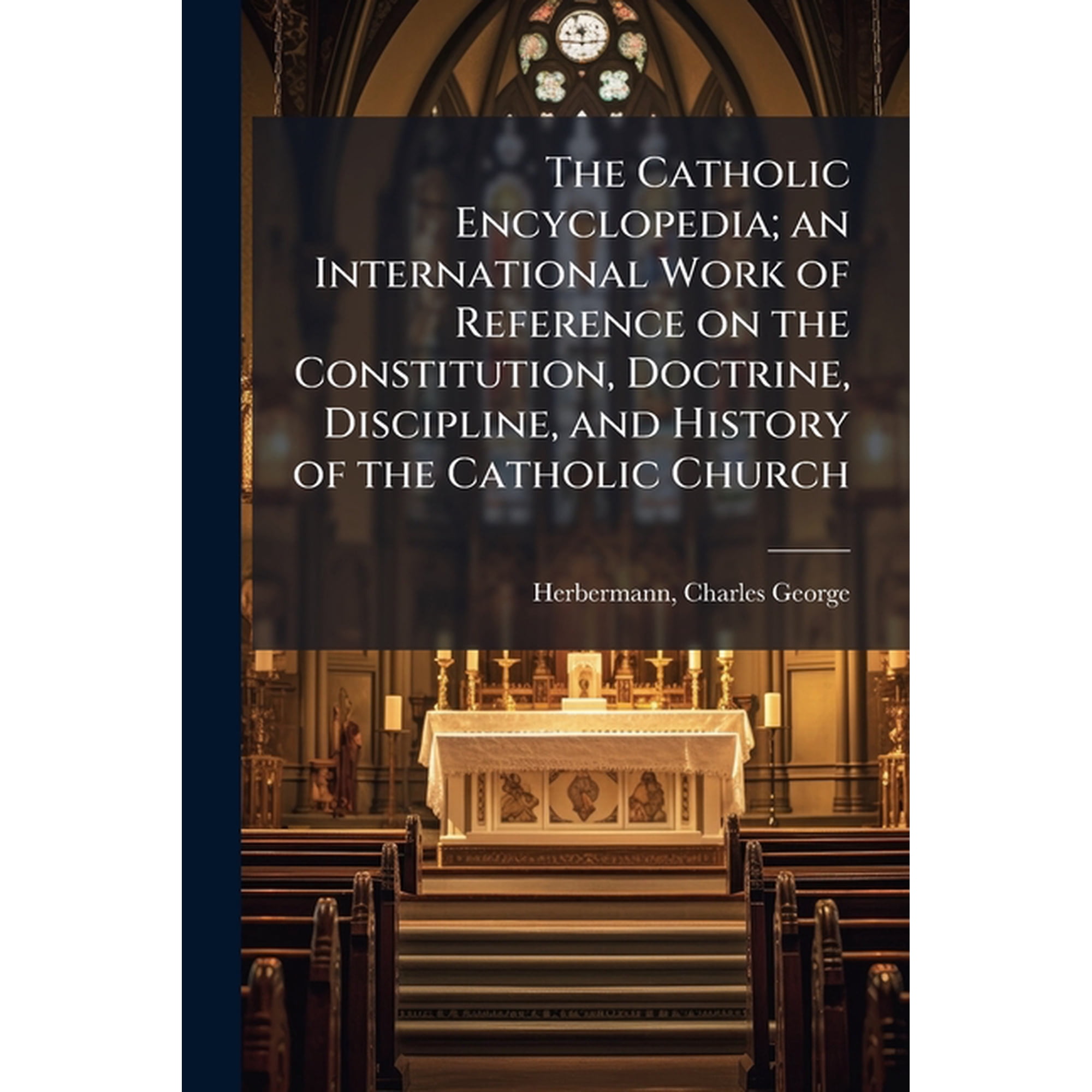 The Catholic Encyclopedia; an International Work of Reference on the Constitution, Doctrine, Discipline, and History of , (Paperback)