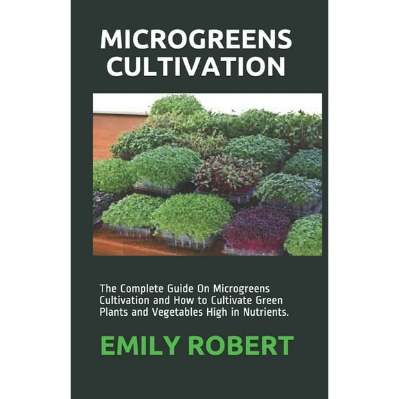 Microgreens Cultivation: The Complete Guide On Microgreens Cultivation and How to Cultivate Green (Paperback) by Emily Robert