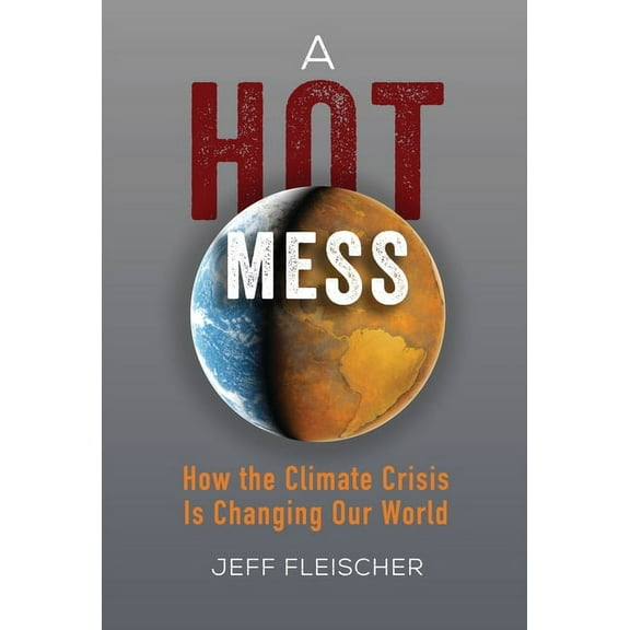A Hot Mess: How the Climate Crisis Is Changing Our World, (Hardcover)