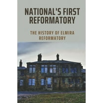 National's First Reformatory: The History Of Elmira Reformatory: The Evolution In Elmira Reformatory (Paperback)