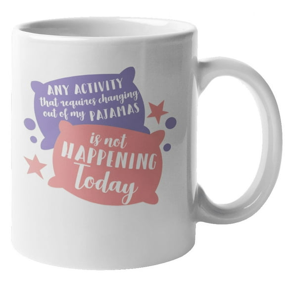 Any Activity That Requires Changing Of Pajamas Is Not Happening Today. Lazy Day Coffee & Tea Gift Mug For Co-Worker, Big Brother Or Sister, Girlfriend, Best Friend, Mom, Dad, Men And Women (11oz)