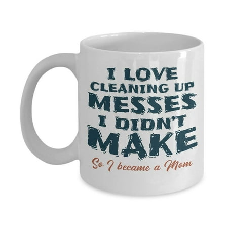 I Love Cleaning Up Messes I Didn't Make Mother Quotes Coffee & Tea Gift (Best Way To Make Coffee Camping)