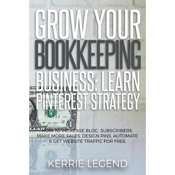 Grow Your Bookkeeping Business : Learn Pinterest Strategy: How to Increase Blog Subscribers, Make More Sales, Design Pins, Automate & Get Website Traffic for Free (Paperback)