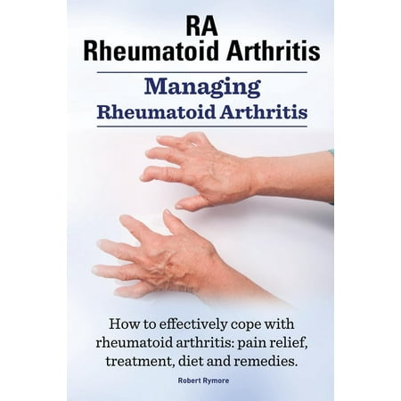 Rheumatoid Arthritis Ra. Managing Rheumatoid Arthritis. How to Effectively Cope with Rheumatoid Arthritis : Pain Relief, Treatment, Diet and
