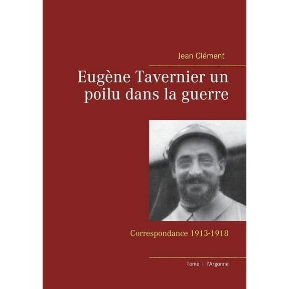Eugène Tavernier un poilu dans la guerre: Correspondance 1913-1918, (Paperback)
