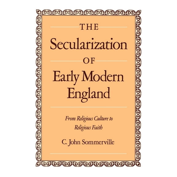The Secularization of Early Modern England: From Religious Culture to Religious Faith, (Hardcover)