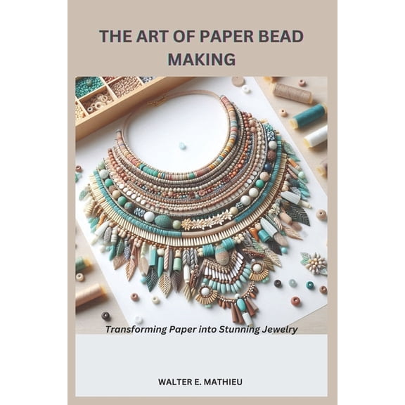 The Art of Paper Bead Making: Transforming Paper into Stunning Jewelry, (Paperback)