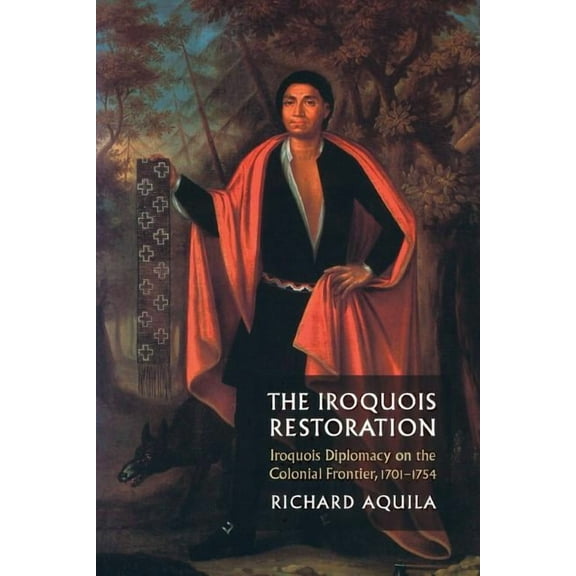 The Iroquois Restoration : Iroquois Diplomacy on the Colonial Frontier, 1701-1754 (Paperback)