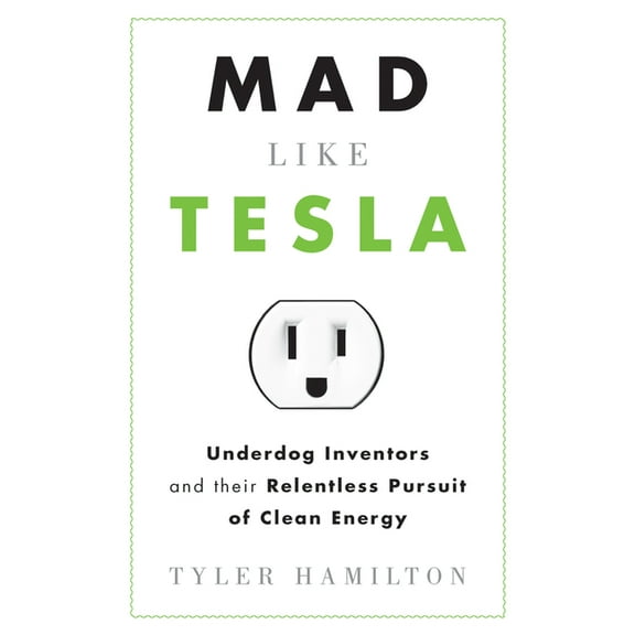Mad Like Tesla : Underdog Inventors and their Relentless Pursuit of Clean Energy (Paperback)