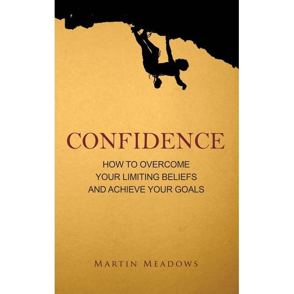 Confidence: How to Overcome Your Limiting Beliefs and Achieve Your Goals, (Hardcover)