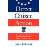 Direct Citizen Action : How We Can Win the Second American Revolution Without Firing a Shot