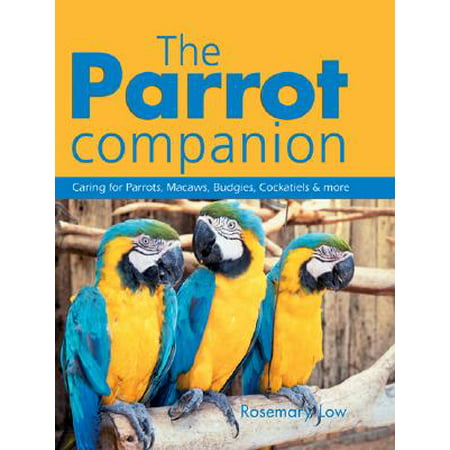 The Parrot Companion : Caring for Parrots, Macaws, Budgies, Cockatiels &