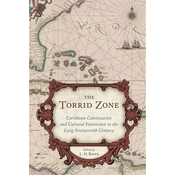 Carolina Lowcountry and the Atlantic Wor Torrid Zone: Caribbean Colonization and Cultural Interaction in the Long Seventeenth Century Caribbean, (Hardcover)
