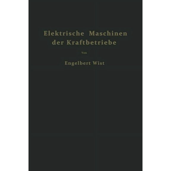 Elektrische Maschinen Der Kraftbetriebe: Wirkungsweise Und Verhalten Beim Anlassen Regeln Und Bremsen, (Paperback)