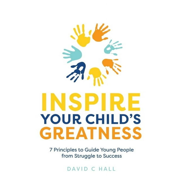Inspire Your Child's Greatness: 7 Principles to Guide Young People from Struggle to Success, (Paperback)
