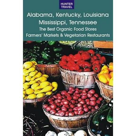 Alabama, Kentucky, Louisiana, Mississippi, Tennessee: The Best Organic Food Stores, Farmers' Markets & Vegetarian Restaurants -