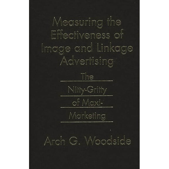 Measuring the Effectiveness of Image and Linkage Advertising: The Nitty-Gritty of Maxi-Marketing, (Hardcover)