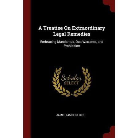 Extraordinary Legal Remedies - A Treatise on Extraordinary Legal Remedies : Embracing Mandamus, Quo Warranto, and Prohibition
