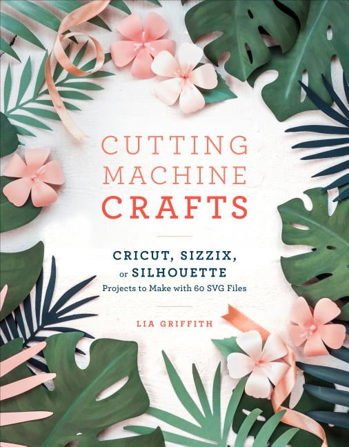 Download Cutting Machine Crafts With Your Cricut Sizzix Or Silhouette Die Cutting Machine Projects To Make With 60 Svg Files Paperback Walmart Com Walmart Com