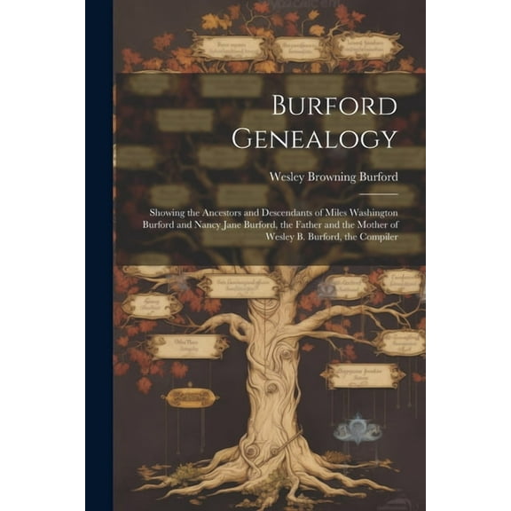 Burford Genealogy : Showing the Ancestors and Descendants of Miles Washington Burford and Nancy Jane Burford, the Father and the Mother of Wesley B. Burford, the Compiler (Paperback)