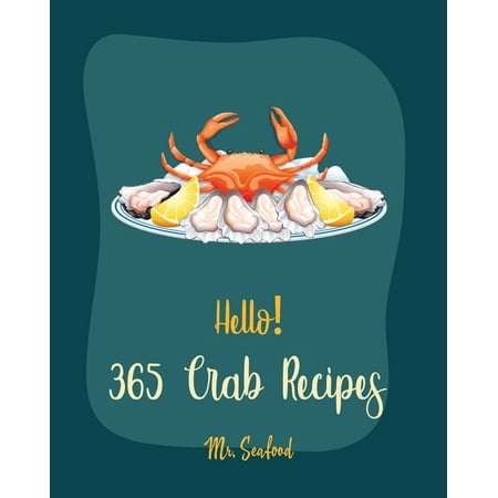 Crab Recipes: Hello! 365 Crab Recipes: Best Crab Cookbook Ever For Beginners [Book 1] (The Best Tiramisu Recipe Ever)
