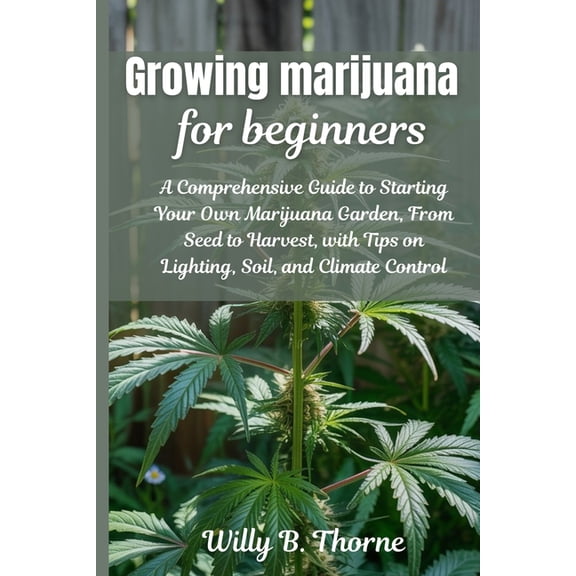 Growing Marijuana For Beginners: A Comprehensive Guide to Starting Your Own Marjuana Garden, From Seed to Harvest, with , (Paperback)