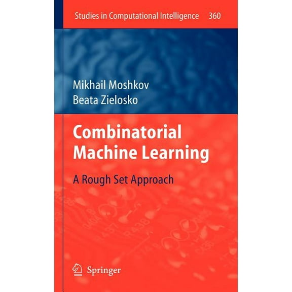 Studies in Computational Intelligence Combinatorial Machine Learning: A Rough Set Approach, Book 360, (Hardcover)