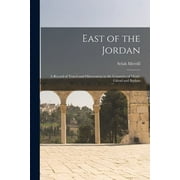 East of the Jordan: A Record of Travel and Observation in the Countries of Moab, Gilead and Bashan (Paperback)