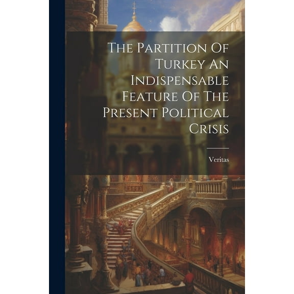 The Partition Of Turkey An Indispensable Feature Of The Present Political Crisis (Paperback)