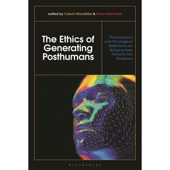The Ethics of Generating Posthumans: Philosophical and Theological Reflections on Bringing New Persons Into Existence, (Hardcover)