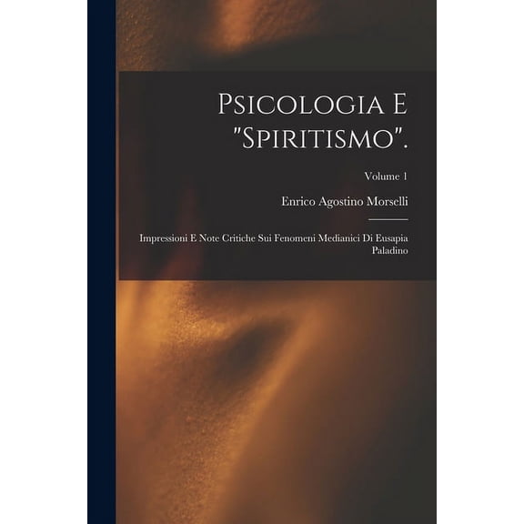 Psicologia E "Spiritismo".: Impressioni E Note Critiche Sui Fenomeni Medianici Di Eusapia Paladino; Volume 1, (Paperback)