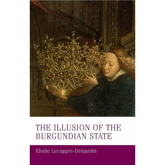 Manchester Medieval Studies The Illusion of the Burgundian State, Book 30, (Hardcover)
