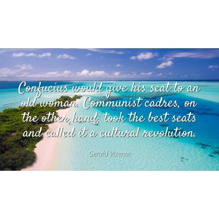 Gerald Vizenor - Confucius would give his seat to an old woman. Communist cadres, on the other hand, took the best seats and called it a cultural revoluti - Famous Quotes Laminated POSTER PRINT