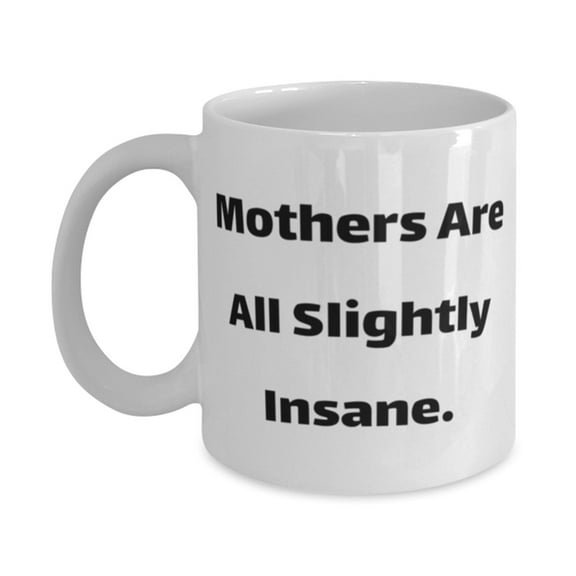 Mothers Are All Slightly Insane. Mum 11oz Mug, Unique Mum Gifts, Cup For Mother