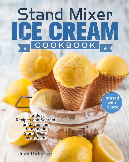 Stand Mixer Ice Cream Cookbook The Best Recipes and Secrets to Master
